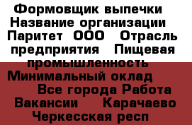Формовщик выпечки › Название организации ­ Паритет, ООО › Отрасль предприятия ­ Пищевая промышленность › Минимальный оклад ­ 22 000 - Все города Работа » Вакансии   . Карачаево-Черкесская респ.